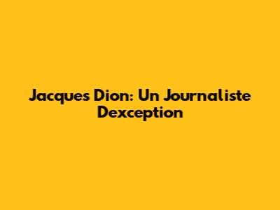 Jacques Dion: Un Journaliste D'exception