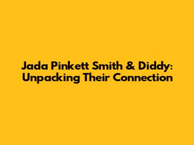 Jada Pinkett Smith & Diddy: Unpacking Their Connection