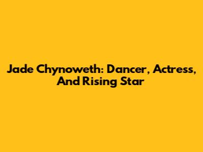 Jade Chynoweth: Dancer, Actress, And Rising Star