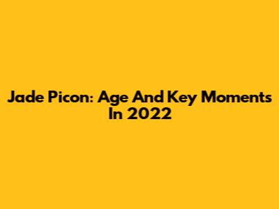 Jade Picon: Age And Key Moments In 2022