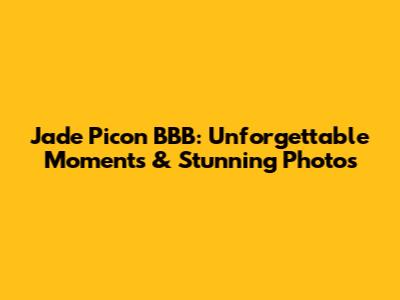 Jade Picon BBB: Unforgettable Moments & Stunning Photos