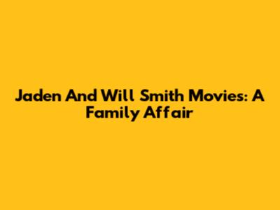 Jaden And Will Smith Movies: A Family Affair