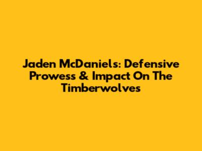 Jaden McDaniels: Defensive Prowess & Impact On The Timberwolves