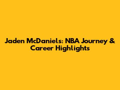 Jaden McDaniels: NBA Journey & Career Highlights
