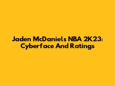 Jaden McDaniels NBA 2K23: Cyberface And Ratings