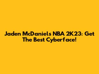 Jaden McDaniels NBA 2K23: Get The Best Cyberface!