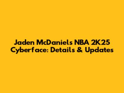 Jaden McDaniels NBA 2K25 Cyberface: Details & Updates