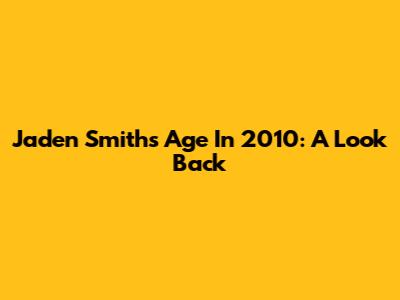Jaden Smith's Age In 2010: A Look Back