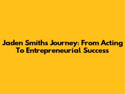 Jaden Smith's Journey: From Acting To Entrepreneurial Success