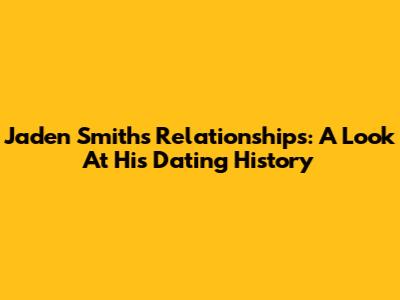 Jaden Smith's Relationships: A Look At His Dating History