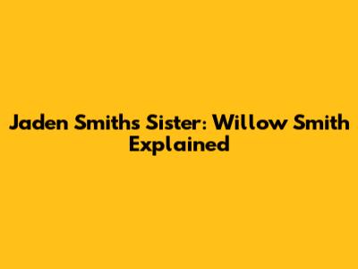 Jaden Smith's Sister: Willow Smith Explained