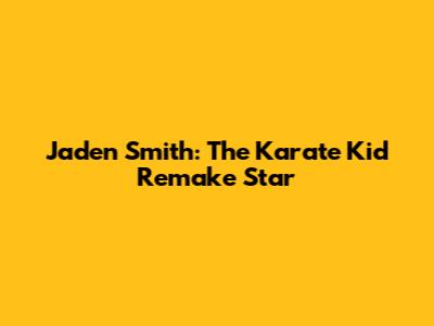 Jaden Smith: The Karate Kid Remake Star