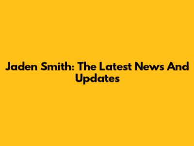 Jaden Smith: The Latest News And Updates