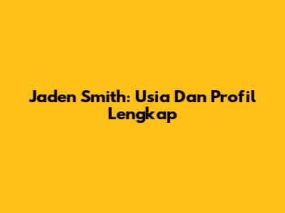 Jaden Smith: Usia Dan Profil Lengkap