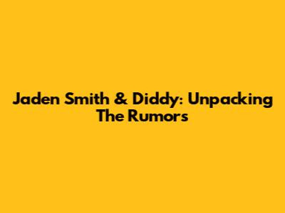 Jaden Smith & Diddy: Unpacking The Rumors