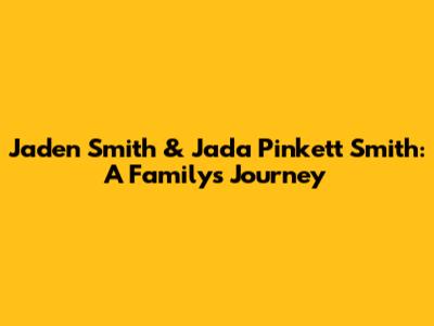 Jaden Smith & Jada Pinkett Smith: A Family's Journey