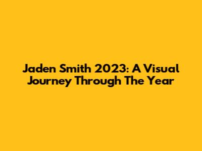 Jaden Smith 2023: A Visual Journey Through The Year