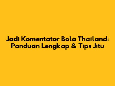Jadi Komentator Bola Thailand: Panduan Lengkap & Tips Jitu