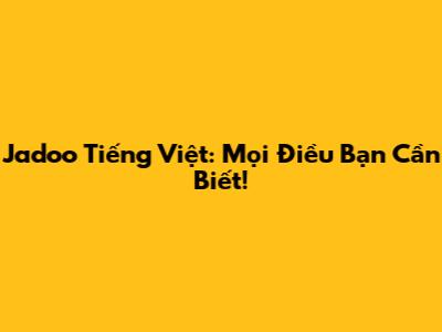 Jadoo Tiếng Việt: Mọi Điều Bạn Cần Biết!