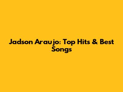 Jadson Araujo: Top Hits & Best Songs