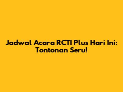 Jadwal Acara RCTI Plus Hari Ini: Tontonan Seru!