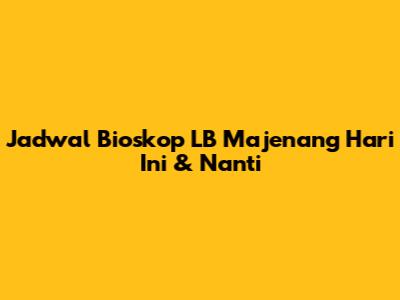 Jadwal Bioskop LB Majenang Hari Ini & Nanti