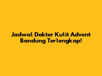 Jadwal Dokter Kulit Advent Bandung Terlengkap!