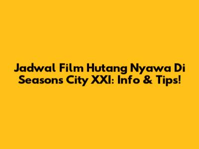 Jadwal Film Hutang Nyawa Di Seasons City XXI: Info & Tips!