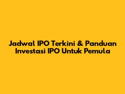 Jadwal IPO Terkini & Panduan Investasi IPO Untuk Pemula