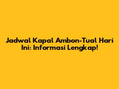 Jadwal Kapal Ambon-Tual Hari Ini: Informasi Lengkap!