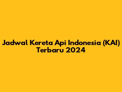 Jadwal Kereta Api Indonesia (KAI) Terbaru 2024