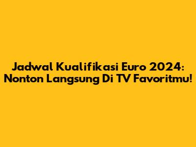 Jadwal Kualifikasi Euro 2024: Nonton Langsung Di TV Favoritmu!