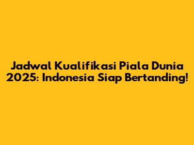 Jadwal Kualifikasi Piala Dunia 2025: Indonesia Siap Bertanding!