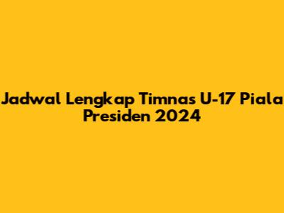 Jadwal Lengkap Timnas U-17 Piala Presiden 2024