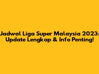 Jadwal Liga Super Malaysia 2023: Update Lengkap & Info Penting!