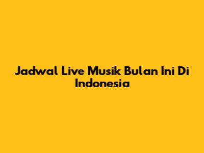 Jadwal Live Musik Bulan Ini Di Indonesia