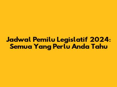 Jadwal Pemilu Legislatif 2024: Semua Yang Perlu Anda Tahu
