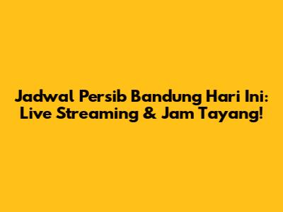 Jadwal Persib Bandung Hari Ini: Live Streaming & Jam Tayang!