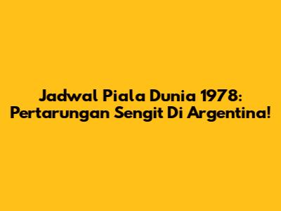 Jadwal Piala Dunia 1978: Pertarungan Sengit Di Argentina!