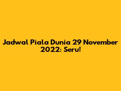 Jadwal Piala Dunia 29 November 2022: Seru!