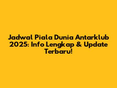 Jadwal Piala Dunia Antarklub 2025: Info Lengkap & Update Terbaru!