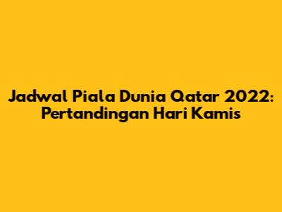 Jadwal Piala Dunia Qatar 2022: Pertandingan Hari Kamis