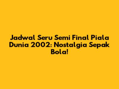 Jadwal Seru Semi Final Piala Dunia 2002: Nostalgia Sepak Bola!