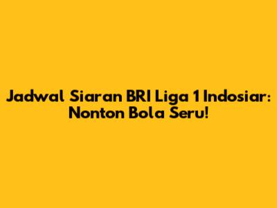 Jadwal Siaran BRI Liga 1 Indosiar: Nonton Bola Seru!