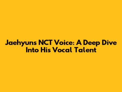 Jaehyun's NCT Voice: A Deep Dive Into His Vocal Talent