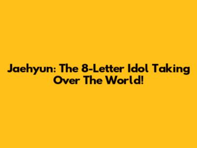 Jaehyun: The 8-Letter Idol Taking Over The World!