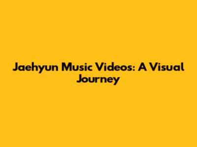 Jaehyun Music Videos: A Visual Journey