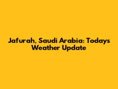 Jafurah, Saudi Arabia: Today's Weather Update