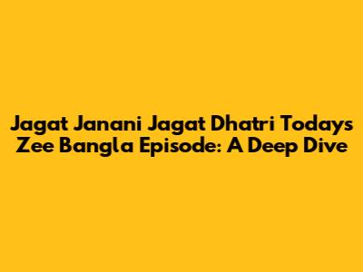 Jagat Janani Jagat Dhatri Today's Zee Bangla Episode: A Deep Dive