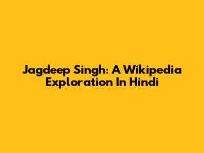 Jagdeep Singh: A Wikipedia Exploration In Hindi